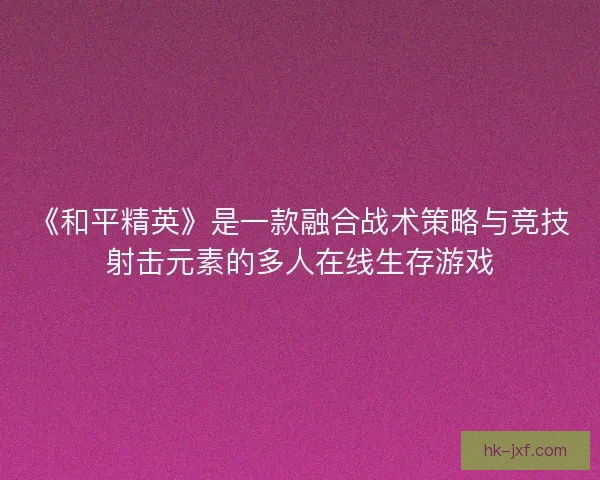 《和平精英》是一款融合战术策略与竞技射击元素的多人在线生存游戏